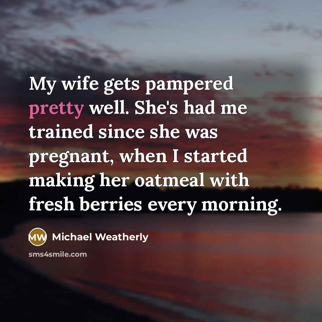 “My wife gets pampered pretty well. She's had me trained…” quote by Michael Weatherly