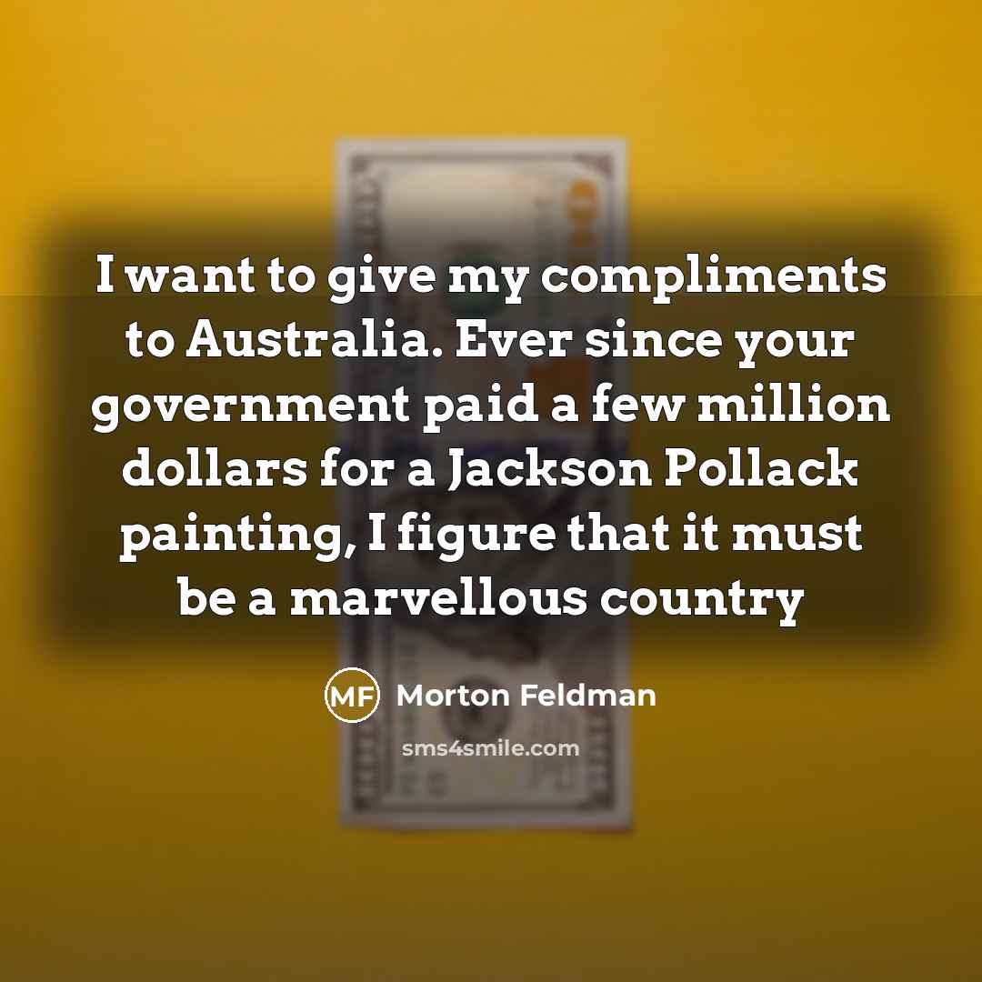 “I want to give my compliments to Australia. Ever since…” quote by Morton Feldman