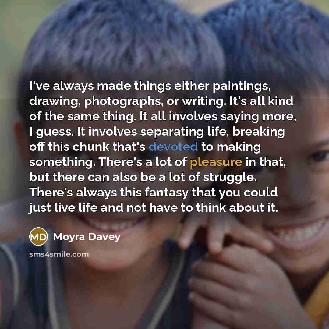 “I've always made things either paintings, drawing, photographs, or writing.…” quote by Moyra Davey