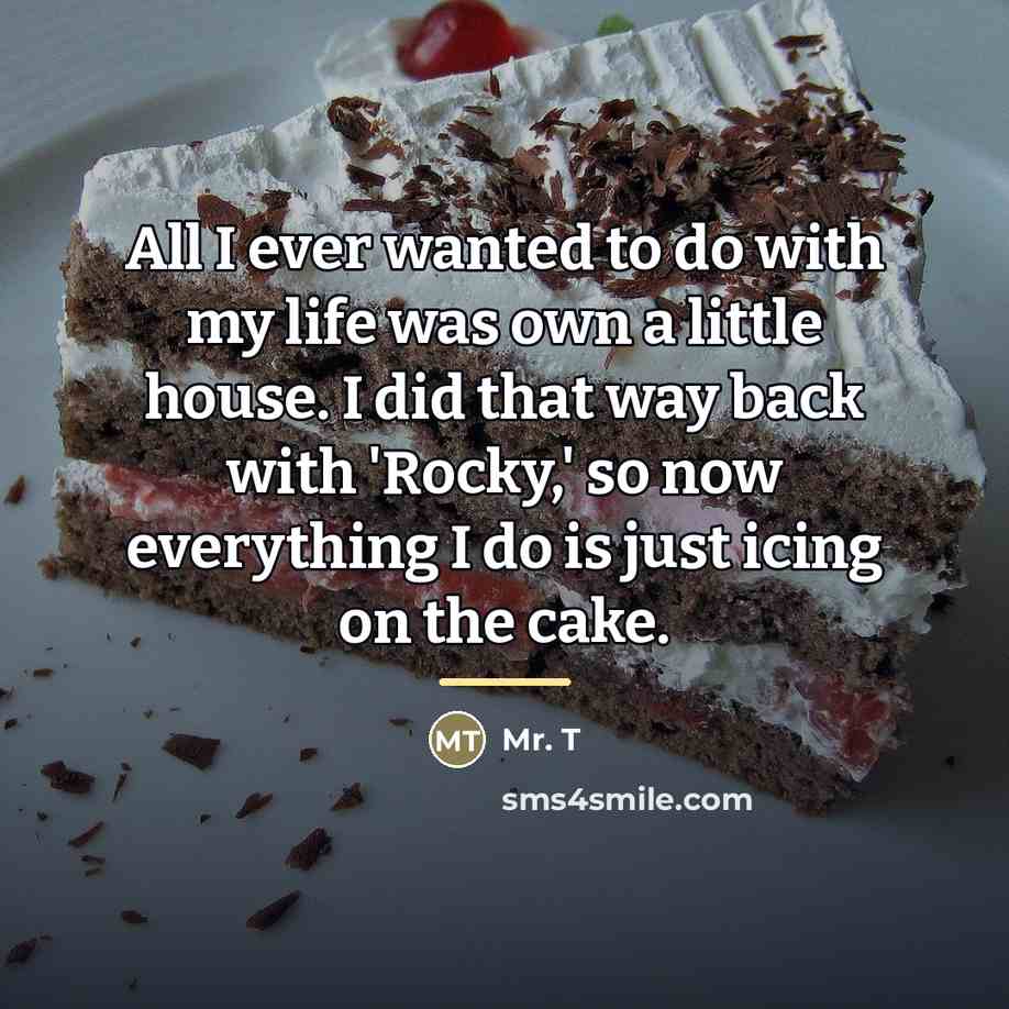 “All I ever wanted to do with my life was…” quote by Mr. T