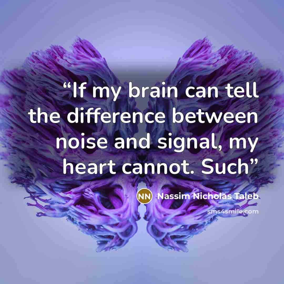 “If my brain can tell the difference between noise and signal, my heart cannot. Such” quote by Nassim Nicholas Taleb