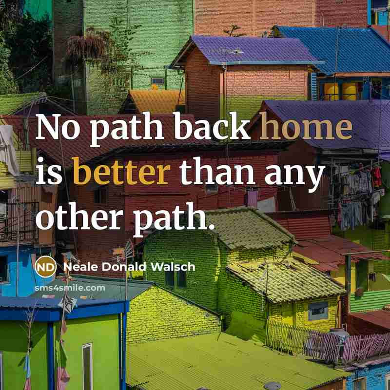 “No path back home is better than any other path.” quote by Neale Donald Walsch