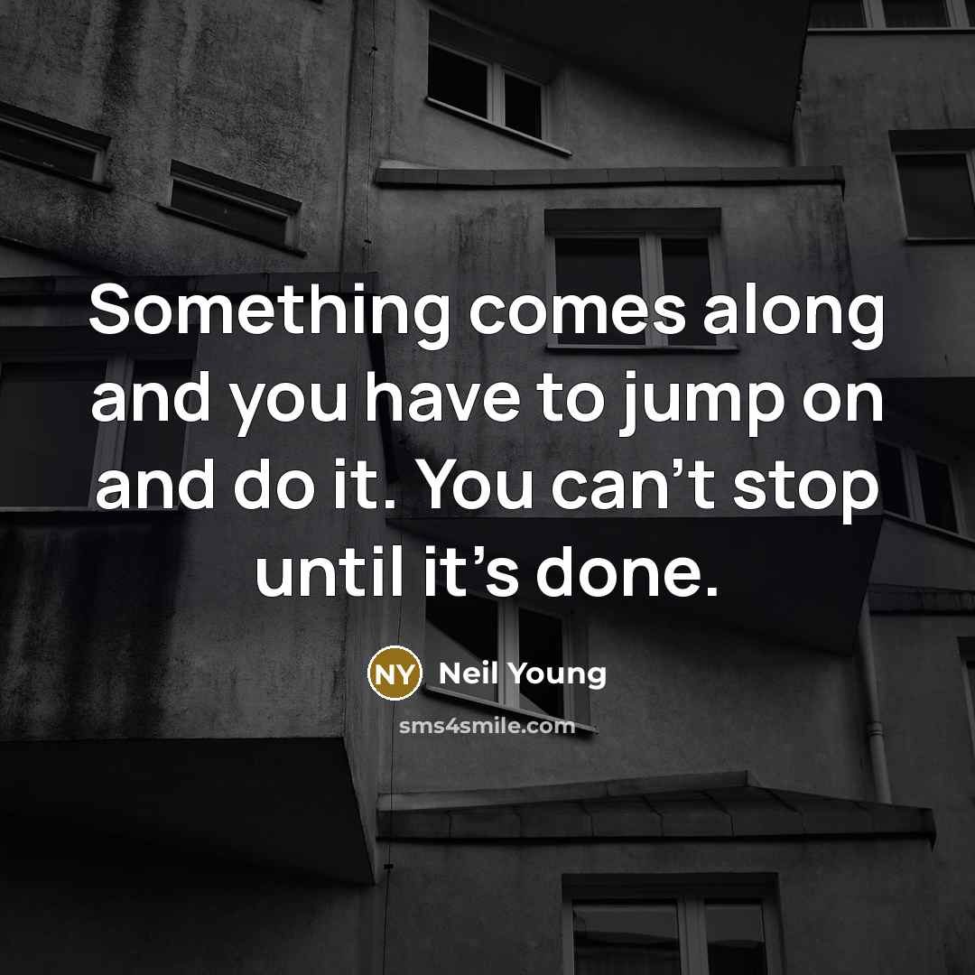 “Something comes along and you have to jump on and…” quote by Neil Young