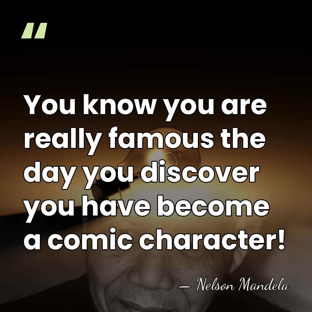 You know you are really famous the day you discover you have&hellip; - Nelson Mandela