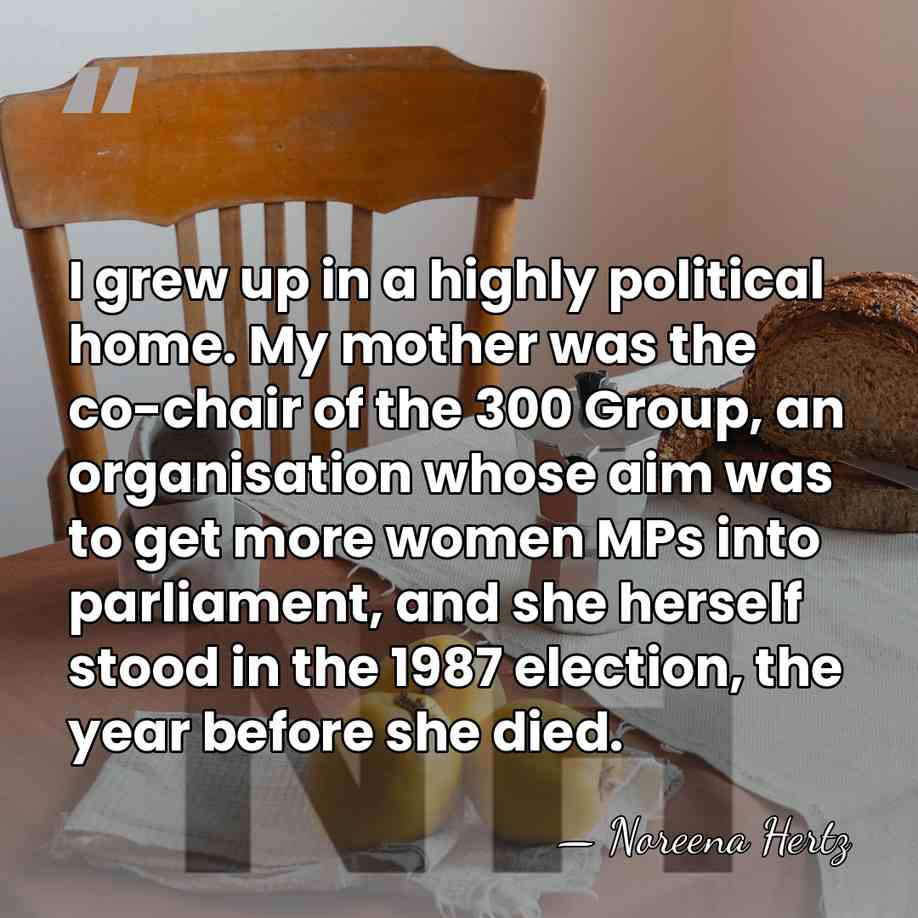 I grew up in a highly political home. My mother was the&hellip; - Noreena Hertz