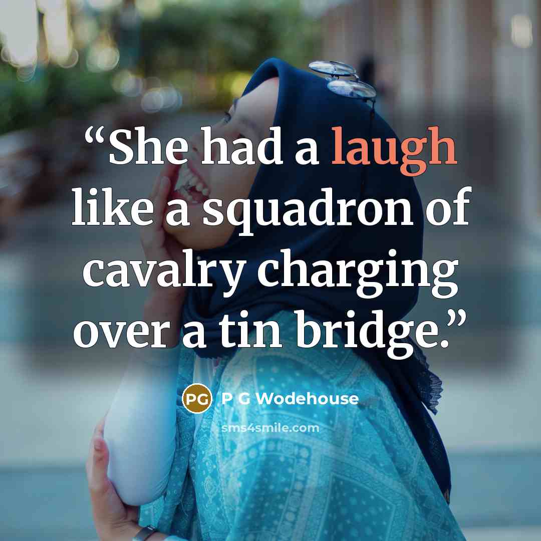 “She had a laugh like a squadron of cavalry charging over a tin bridge.” quote by P G Wodehouse