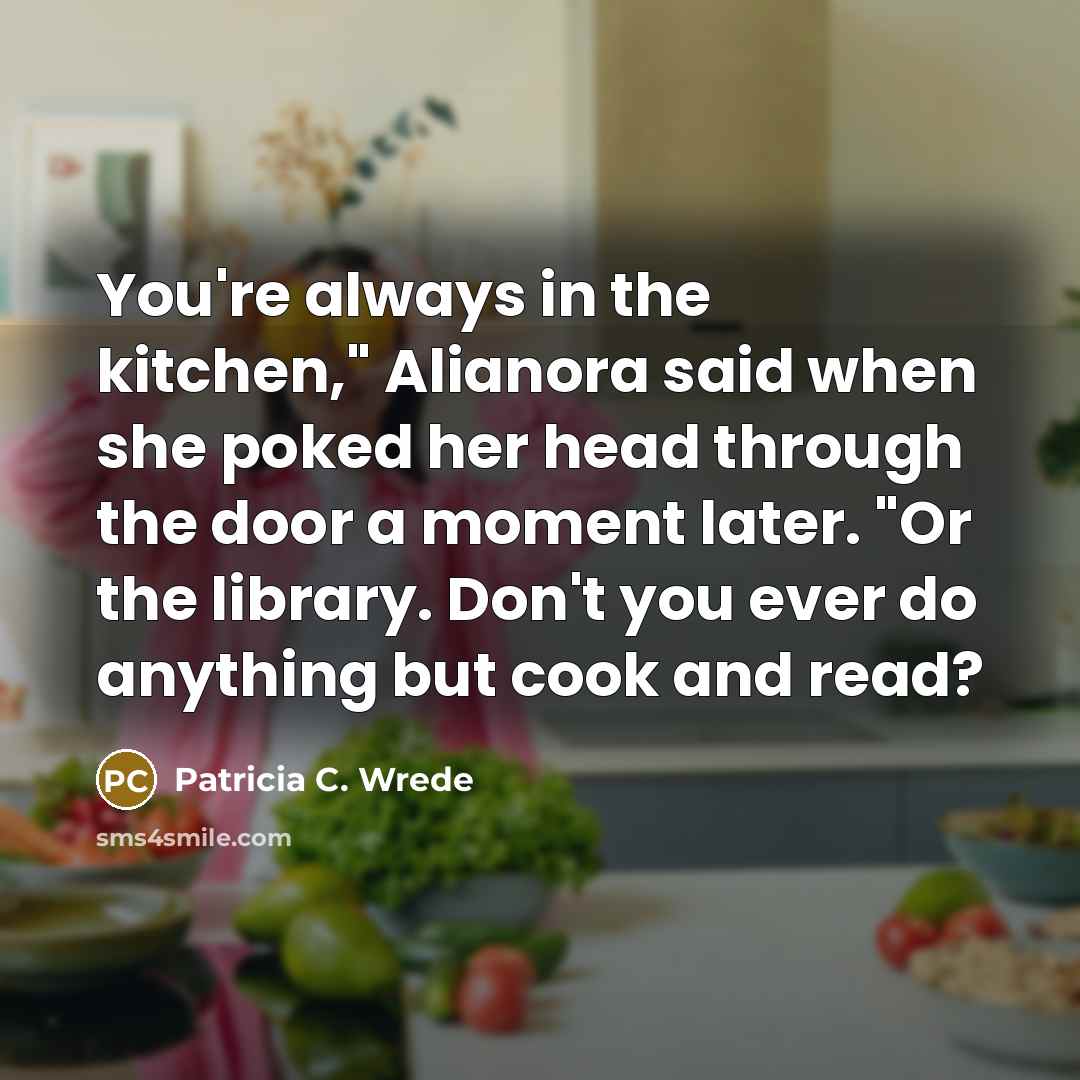 “You're always in the kitchen," Alianora said when she poked…” quote by Patricia C. Wrede
