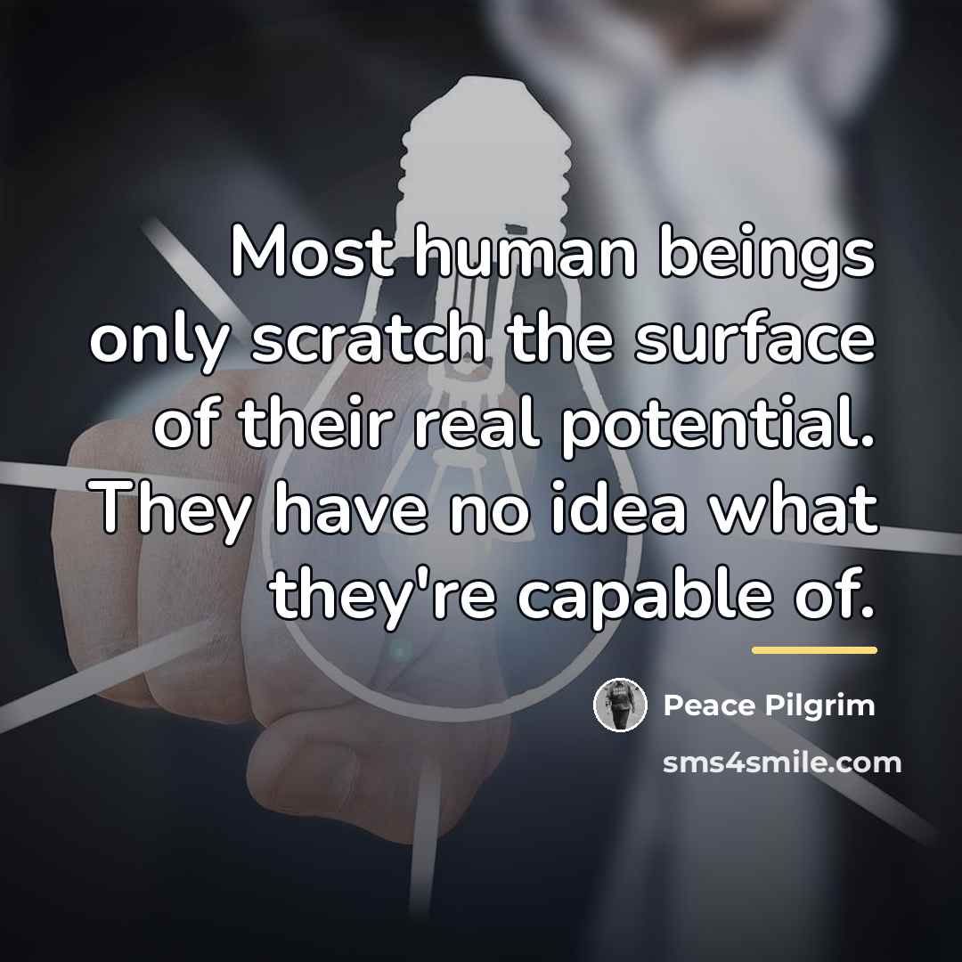 “Most human beings only scratch the surface of their real…” quote by Peace Pilgrim