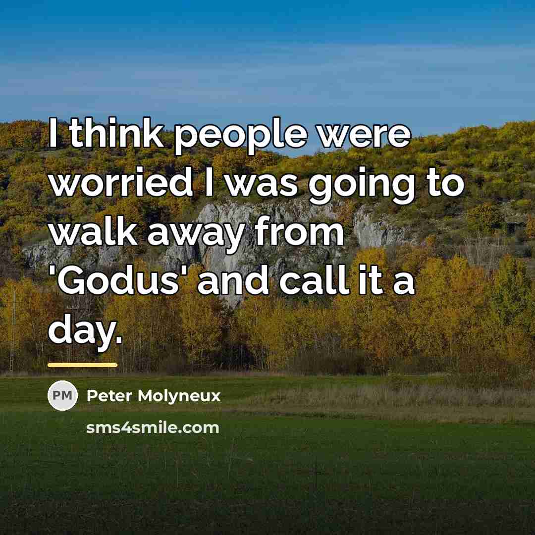 “I think people were worried I was going to walk…” quote by Peter Molyneux
