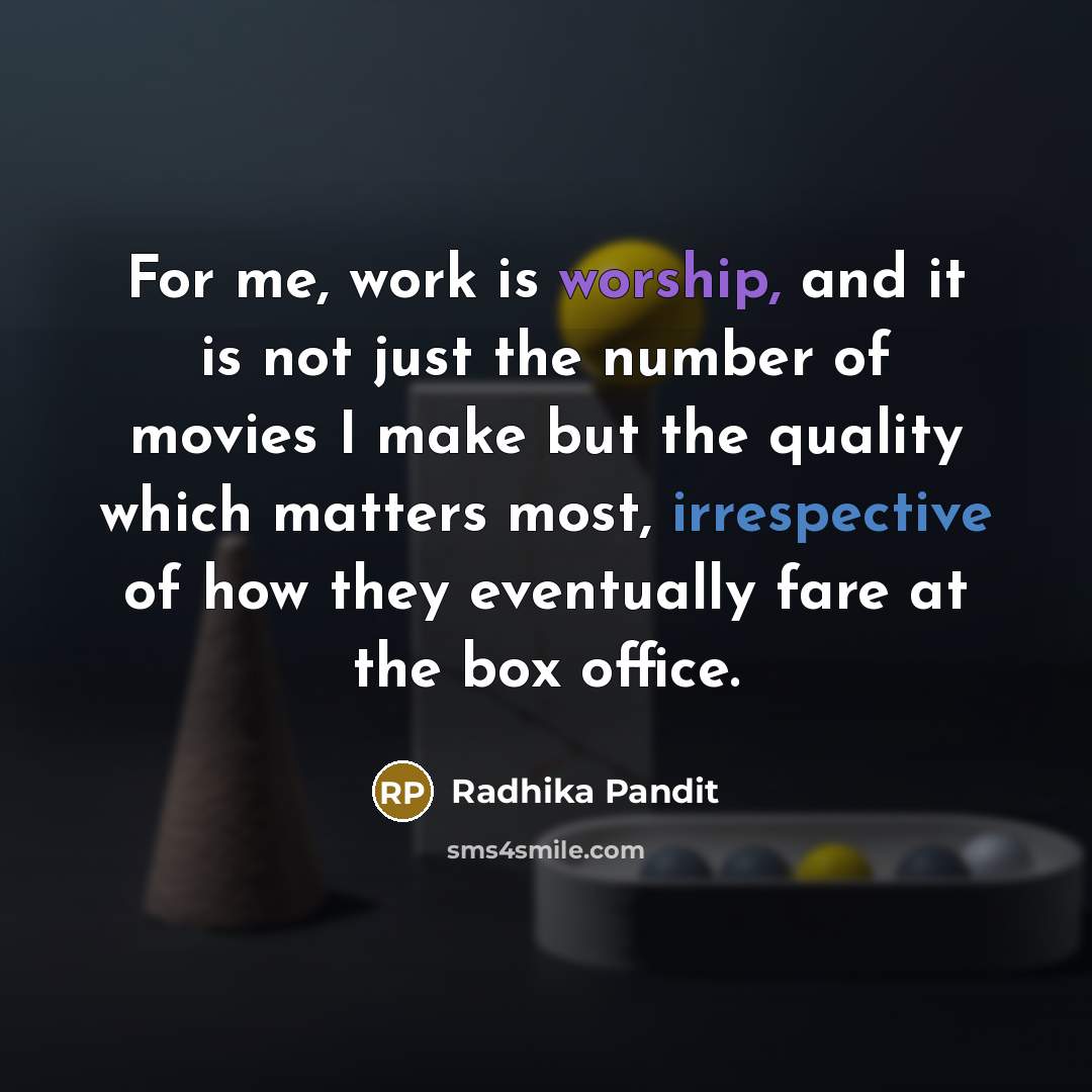 “For me, work is worship, and it is not just the number of movies I make but the quality which matters most, irrespective of how they eventually fare at the box office.” quote by Radhika Pandit