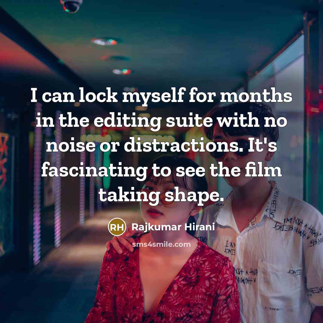 “I can lock myself for months in the editing suite…” quote by Rajkumar Hirani