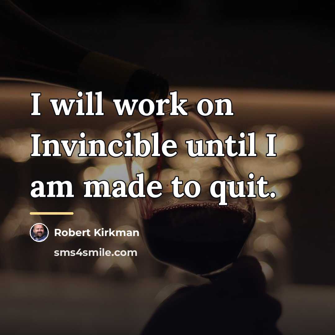 “I will work on Invincible until I am made to…” quote by Robert Kirkman