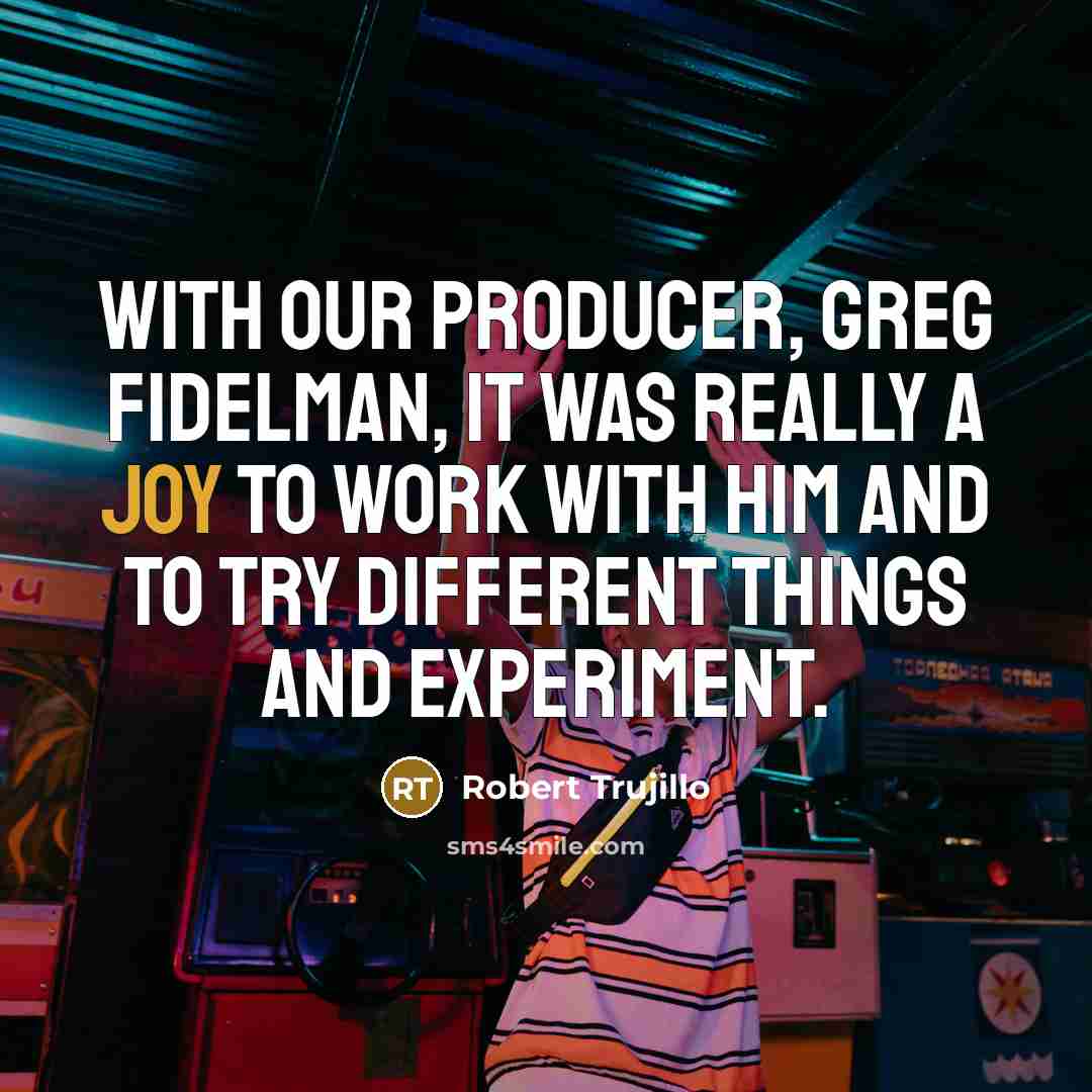 “With our producer, Greg Fidelman, it was really a joy…” quote by Robert Trujillo