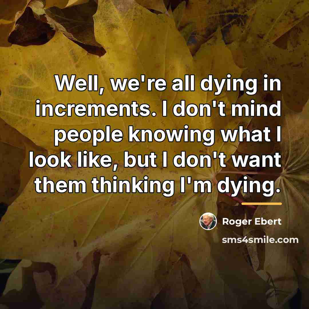 “Well, we're all dying in increments. I don't mind people…” quote by Roger Ebert