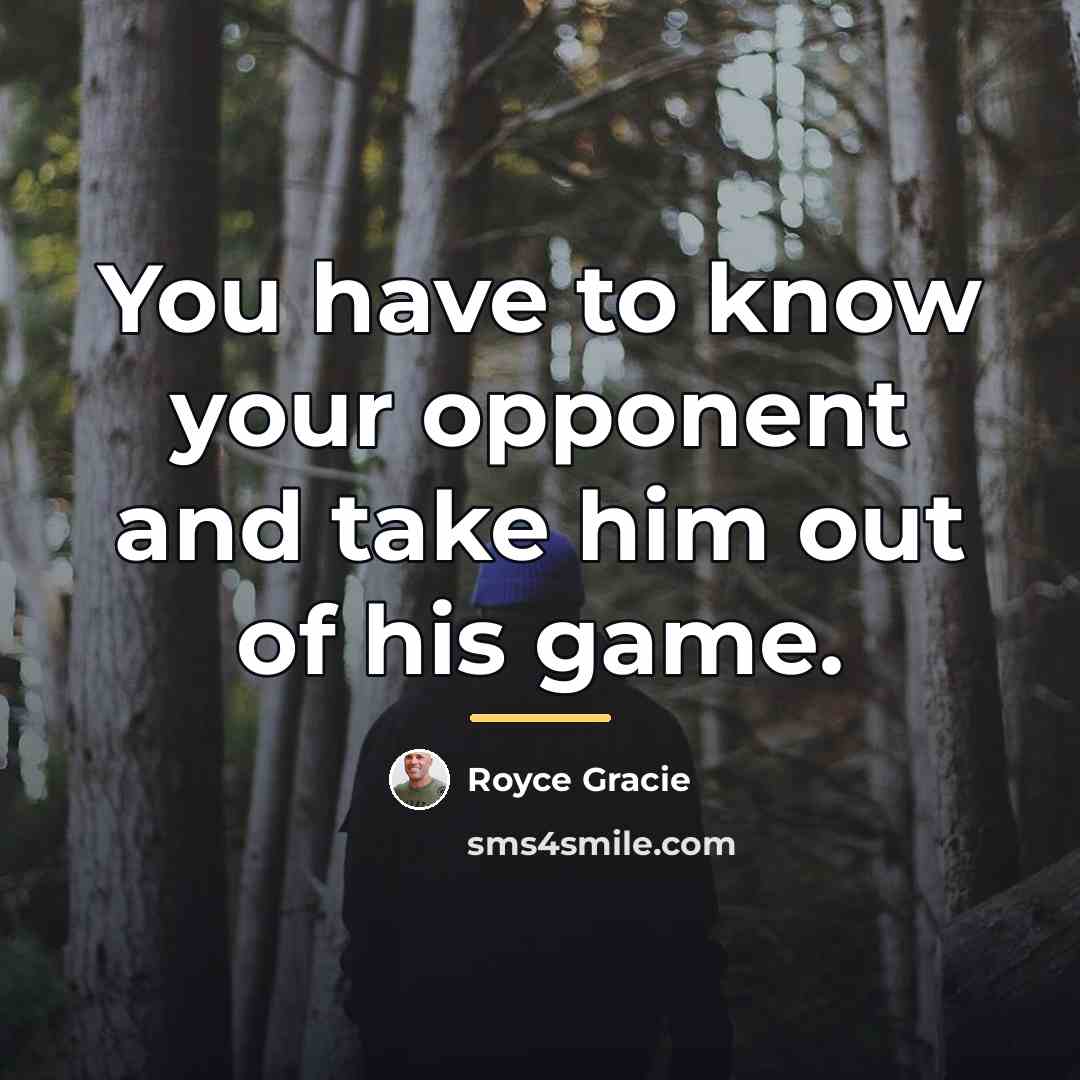 “You have to know your opponent and take him out…” quote by Royce Gracie