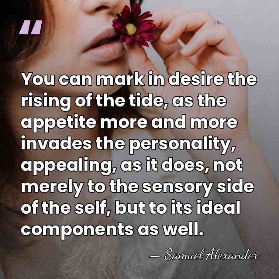 You can mark in desire the rising of the tide, as the&hellip; - Samuel Alexander