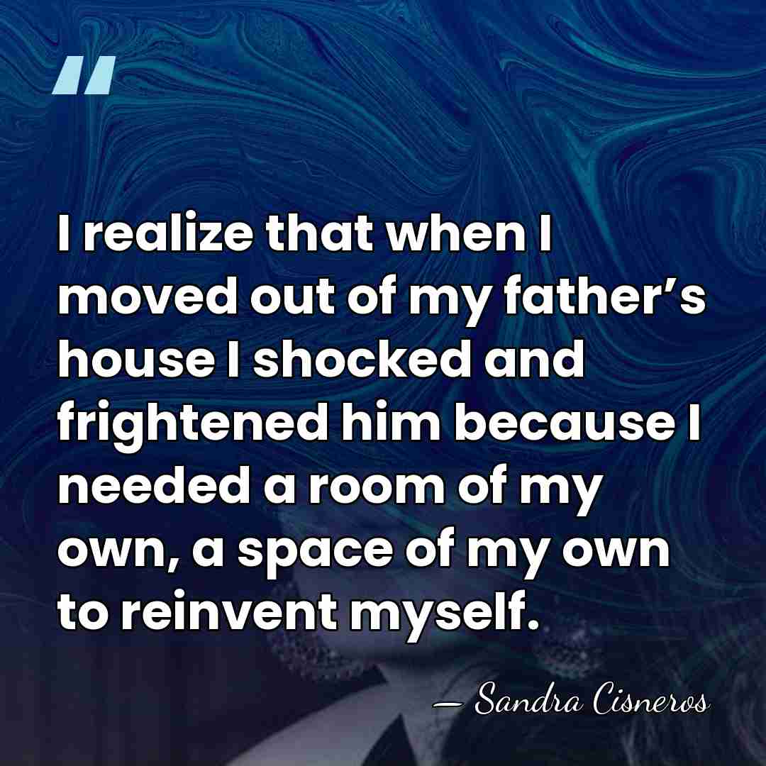 I realize that when I moved out of my father’s house I&hellip; - Sandra Cisneros