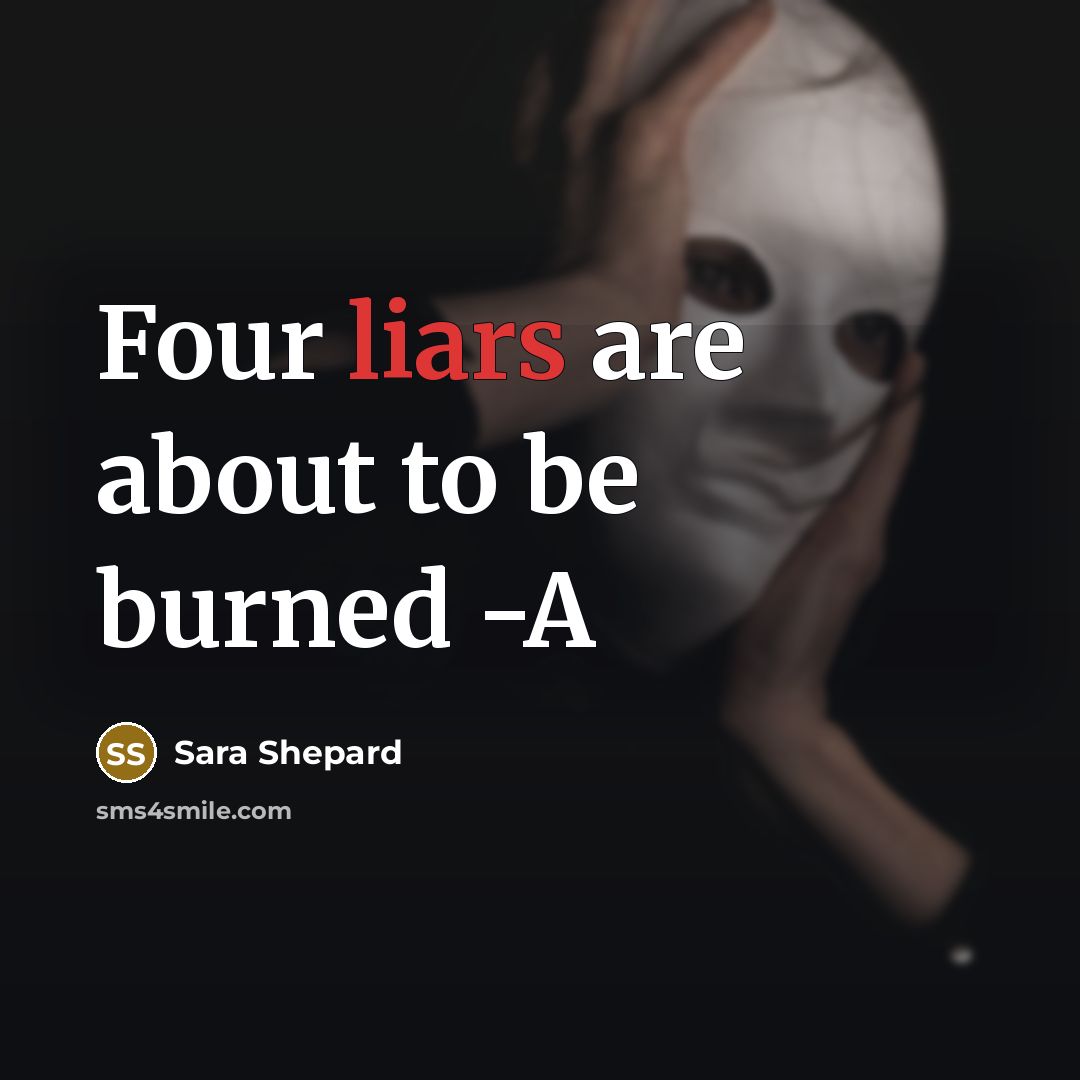 “Four liars are about to be burned -A…” quote by Sara Shepard