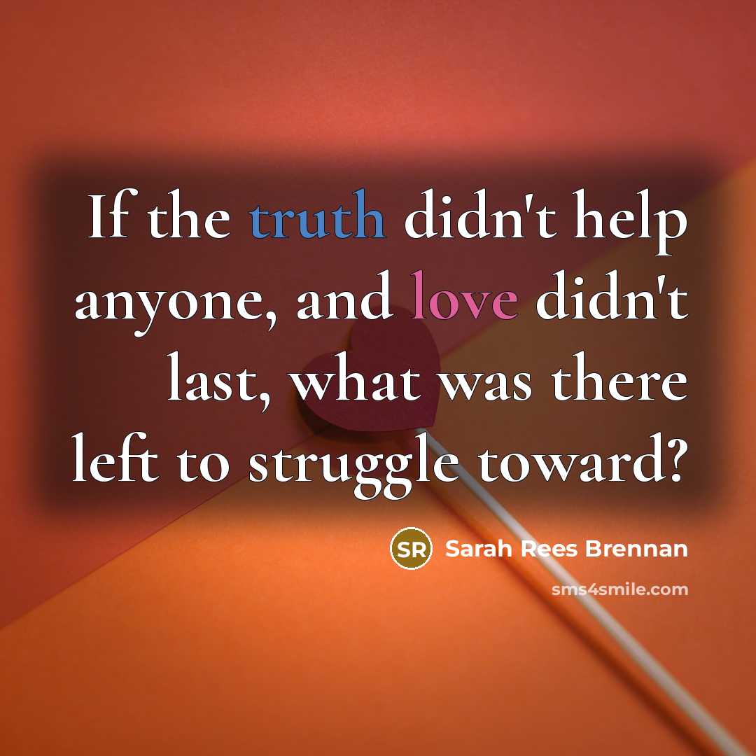 “If the truth didn't help anyone, and love didn't last,…” quote by Sarah Rees Brennan
