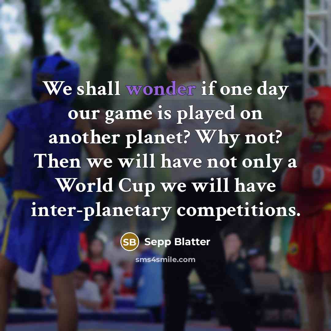 “We shall wonder if one day our game is played…” quote by Sepp Blatter