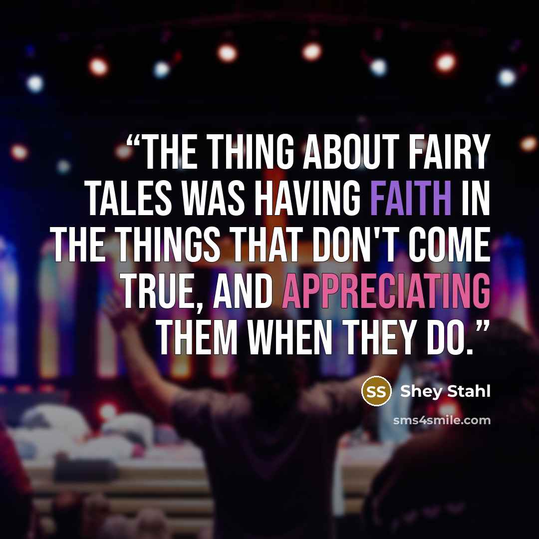 “The thing about fairy tales was having faith in the things that don't come true, and appreciating them when they do.” quote by Shey Stahl