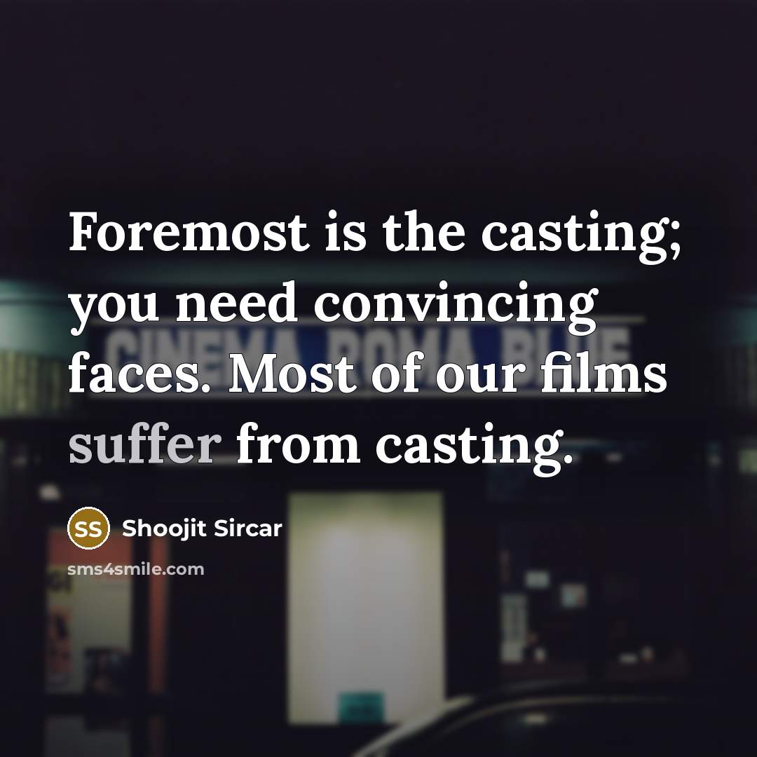 “Foremost is the casting; you need convincing faces. Most of our films suffer from casting.” quote by Shoojit Sircar