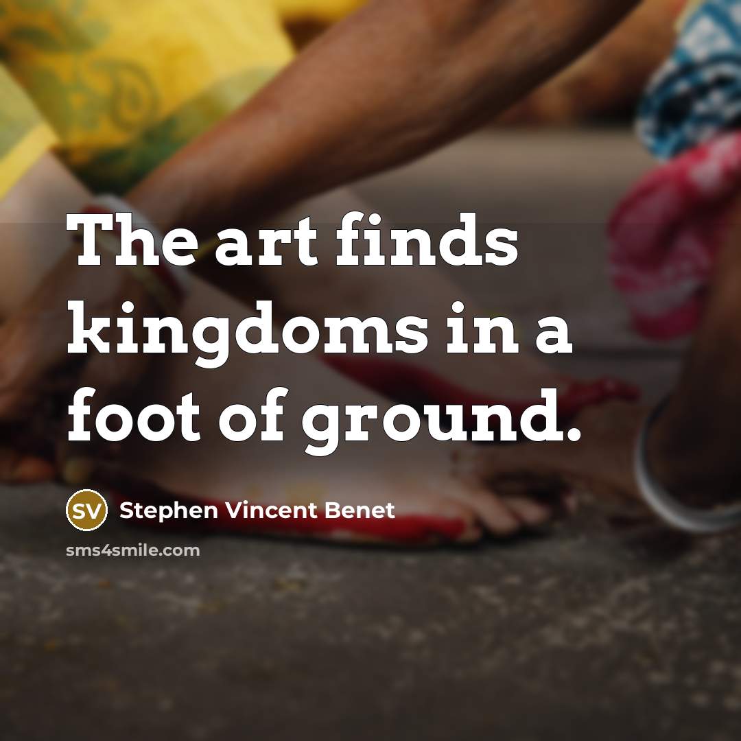 “The art finds kingdoms in a foot of ground.…” quote by Stephen Vincent Benet