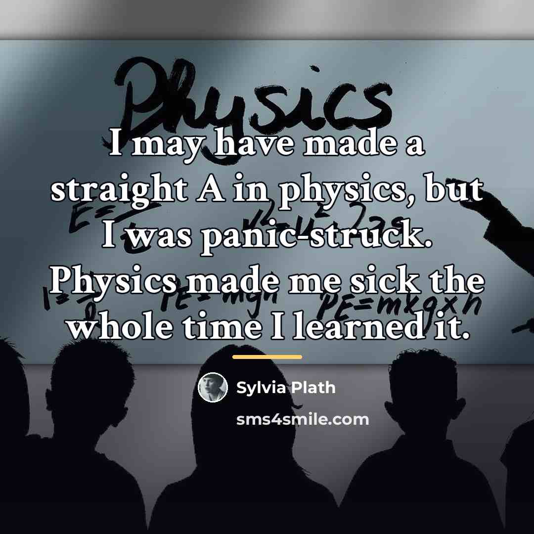 “I may have made a straight A in physics, but…” quote by Sylvia Plath