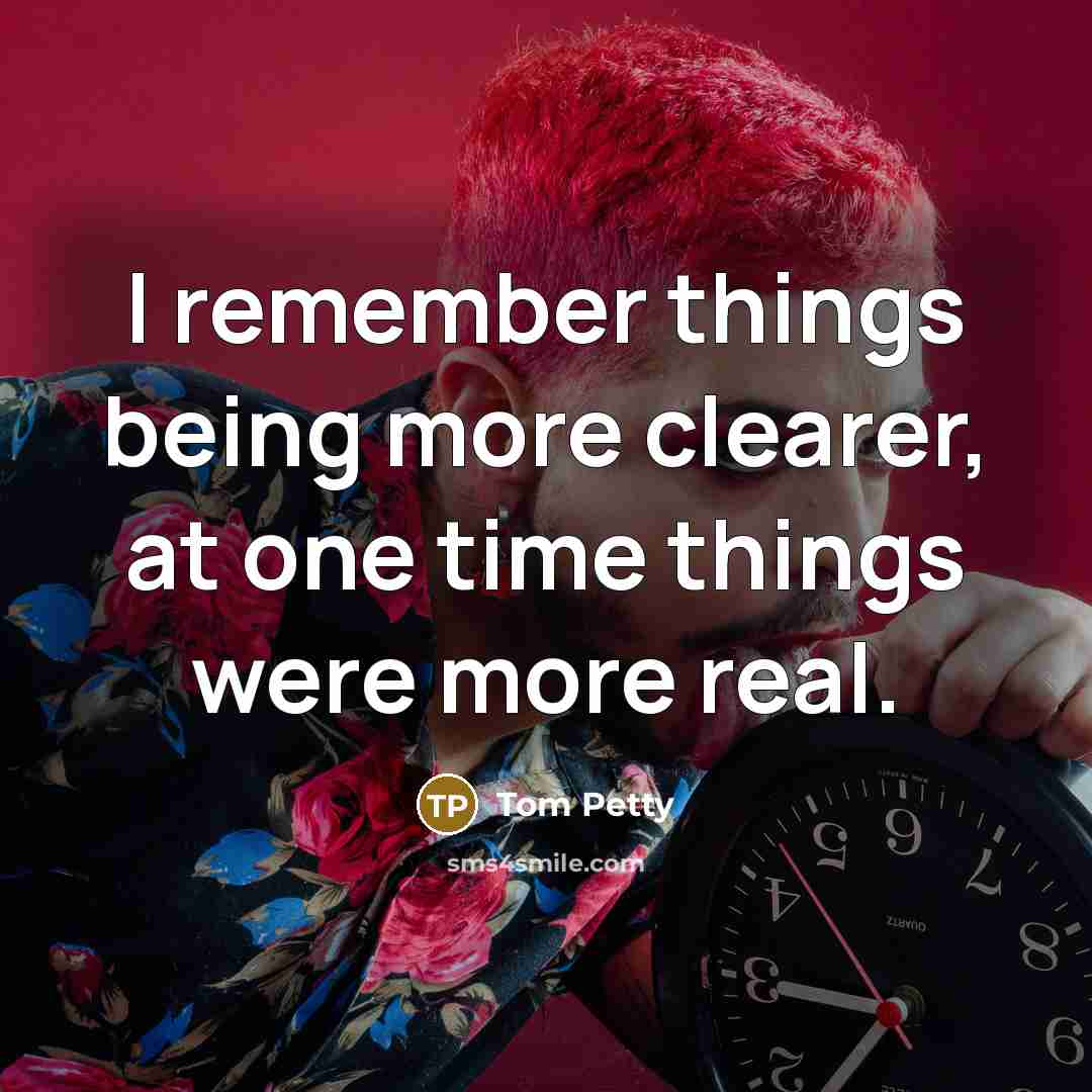 “I remember things being more clearer, at one time things…” quote by Tom Petty
