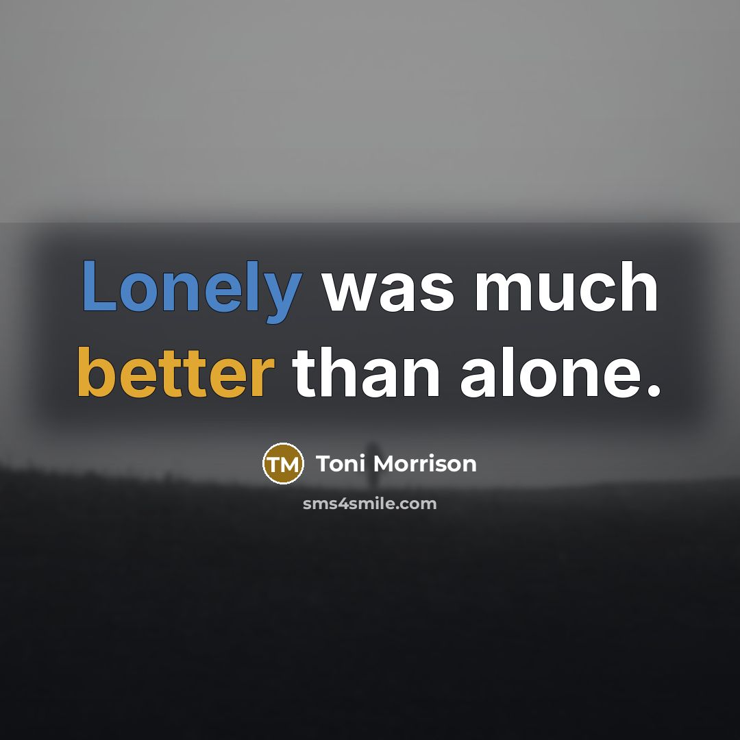 “Lonely was much better than alone.” quote by Toni Morrison