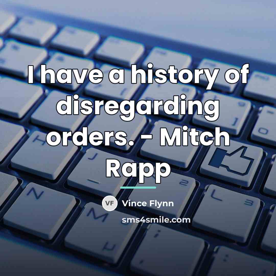 “I have a history of disregarding orders. - Mitch Rapp…” quote by Vince Flynn