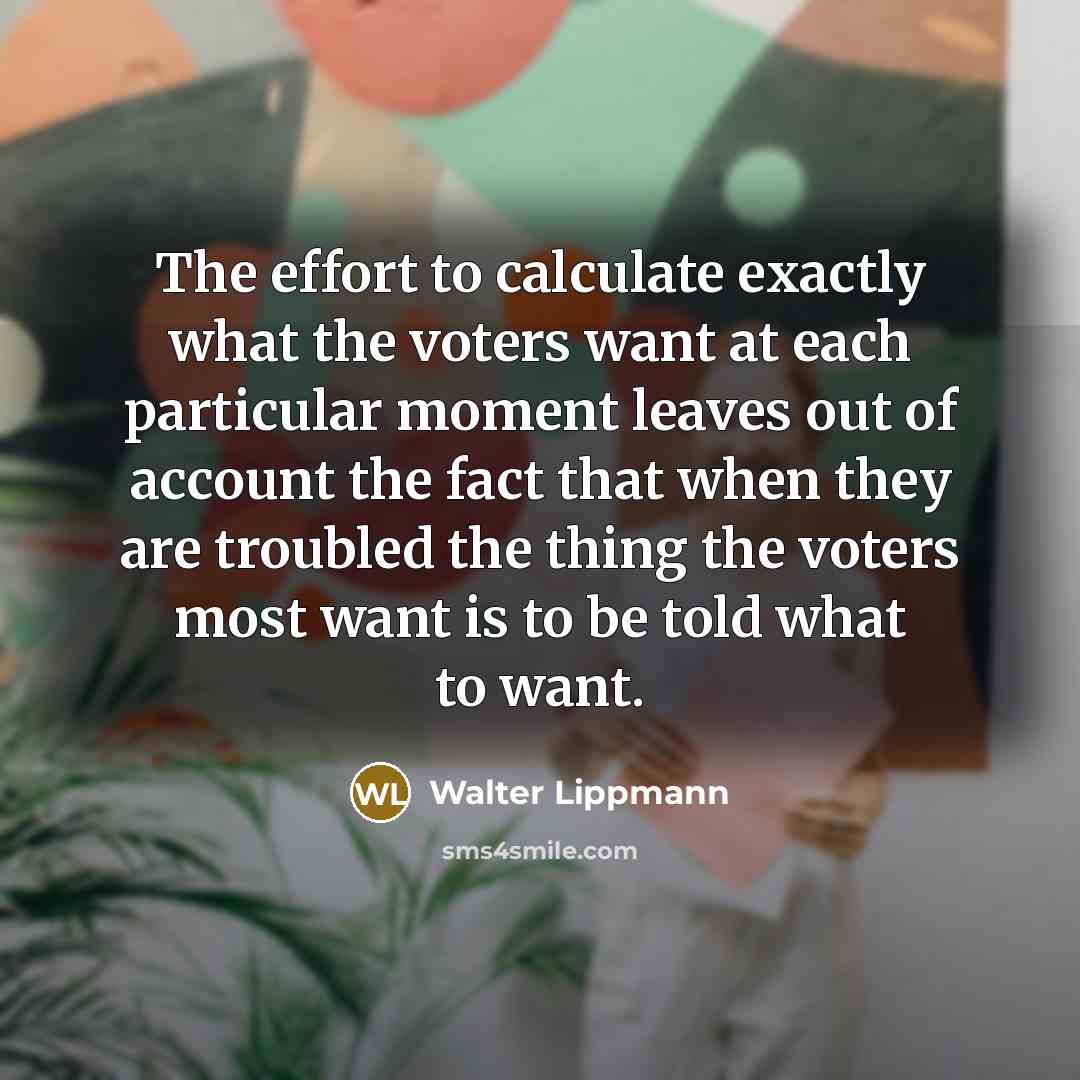 “The effort to calculate exactly what the voters want at…” quote by Walter Lippmann