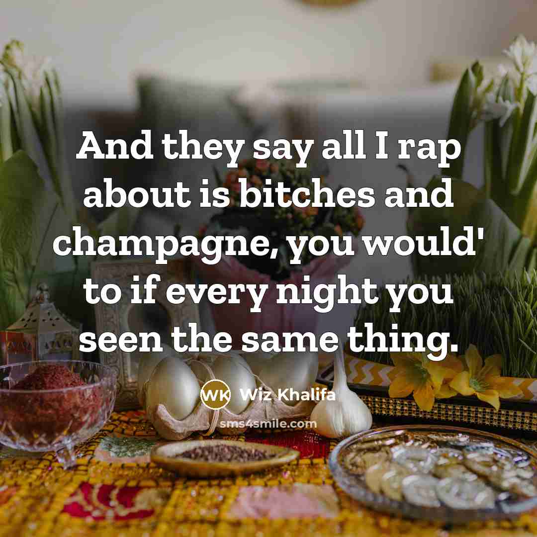 “And they say all I rap about is bitches and champagne, you would' to if every night you seen the same thing.” quote by Wiz Khalifa