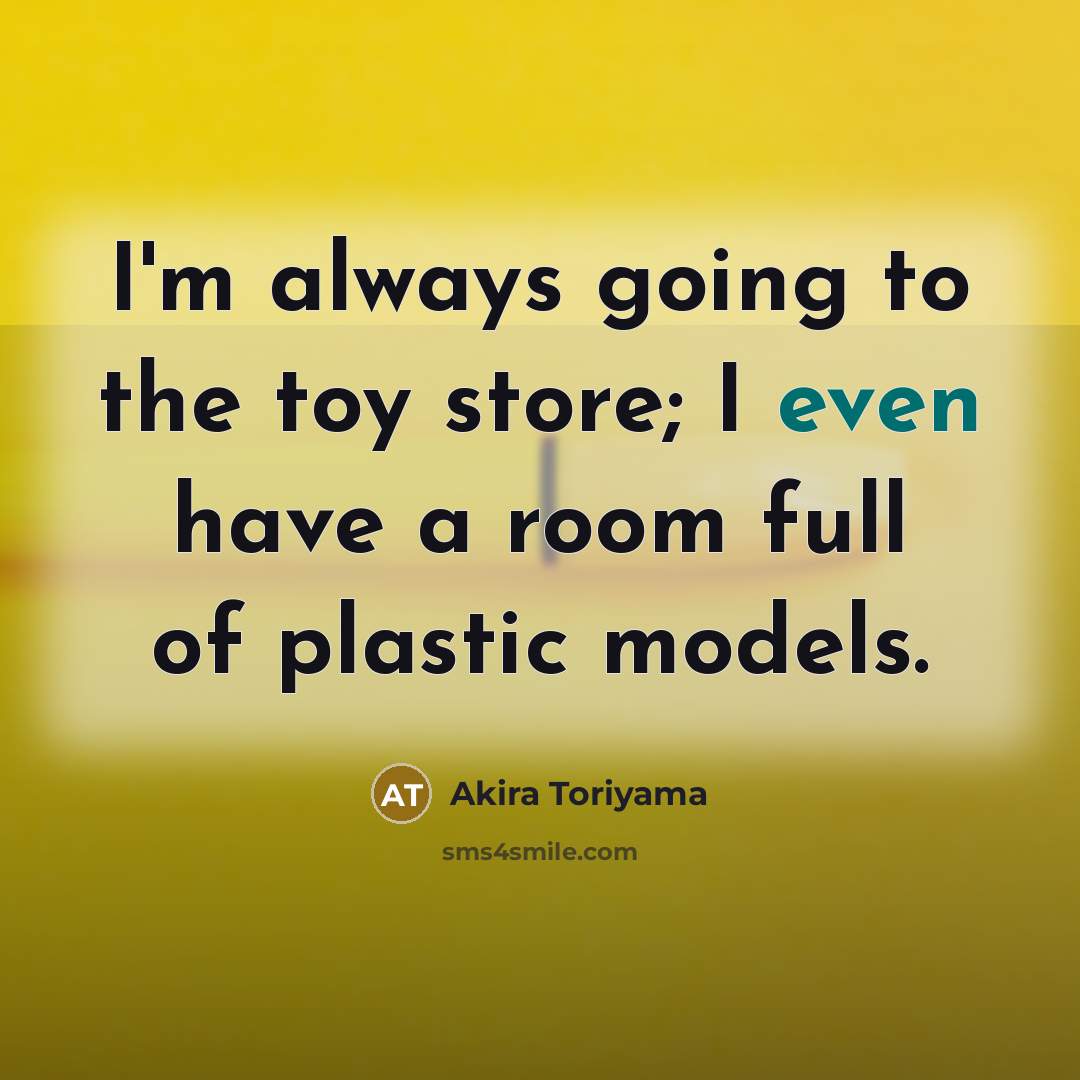“I'm always going to the toy store; I even have…” quote by Akira Toriyama