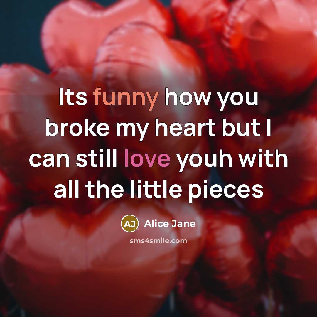“Its funny how you broke my heart but I can still love youh with all the little pieces” quote by Alice Jane