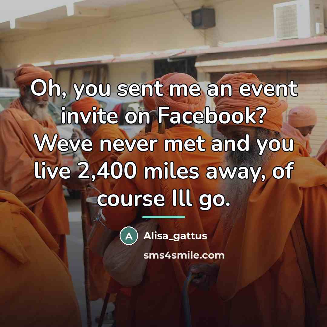 “Oh, you sent me an event invite on Facebook? Weve…” quote by Anonymous