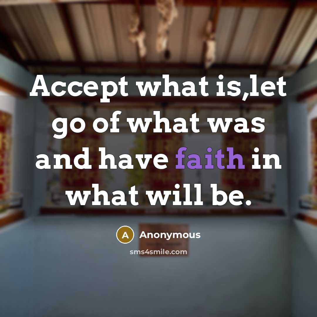 “Accept what is,let go of what was and have faith in what will be.” quote by Anonymous