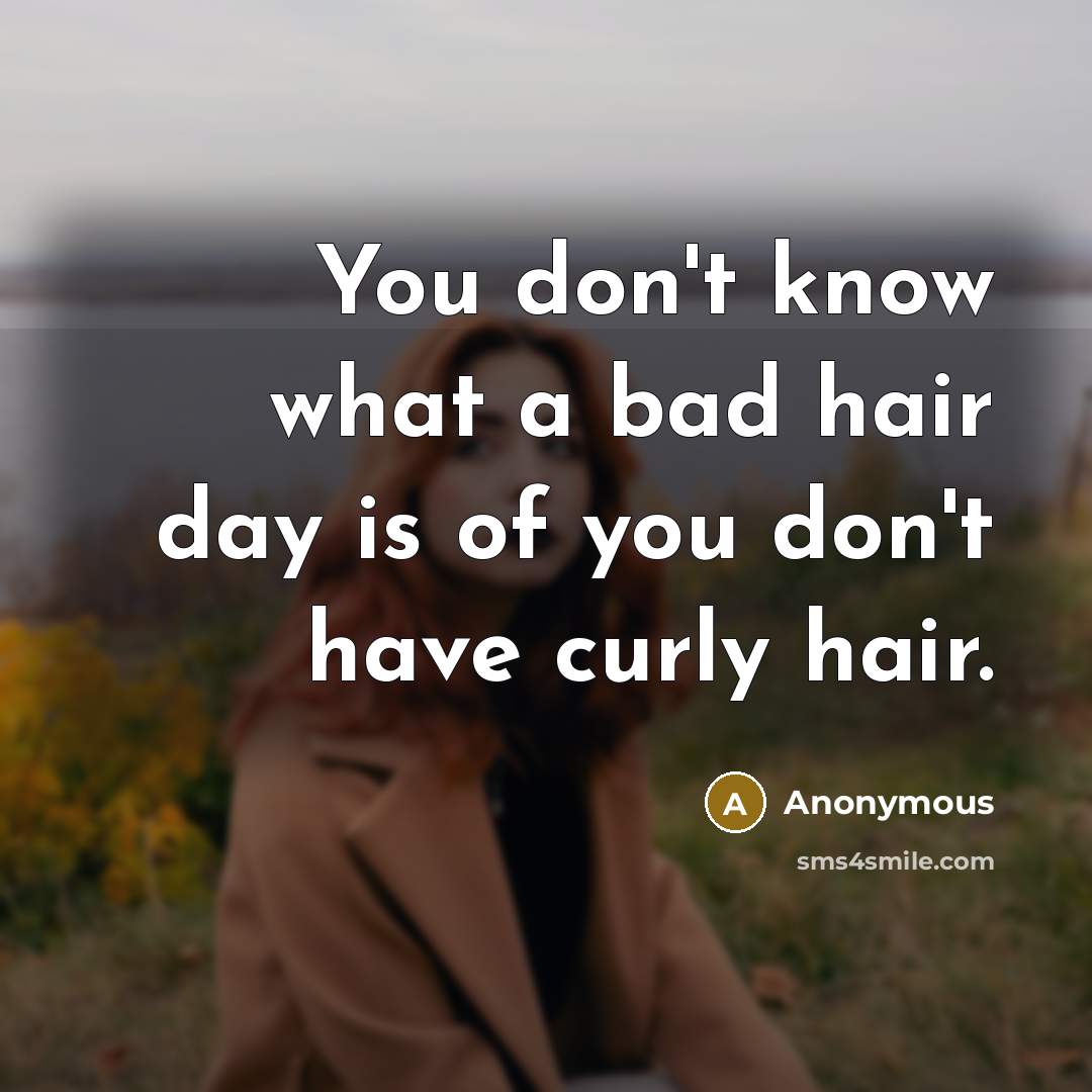 “You don't know what a bad hair day is of…” quote by Anonymous