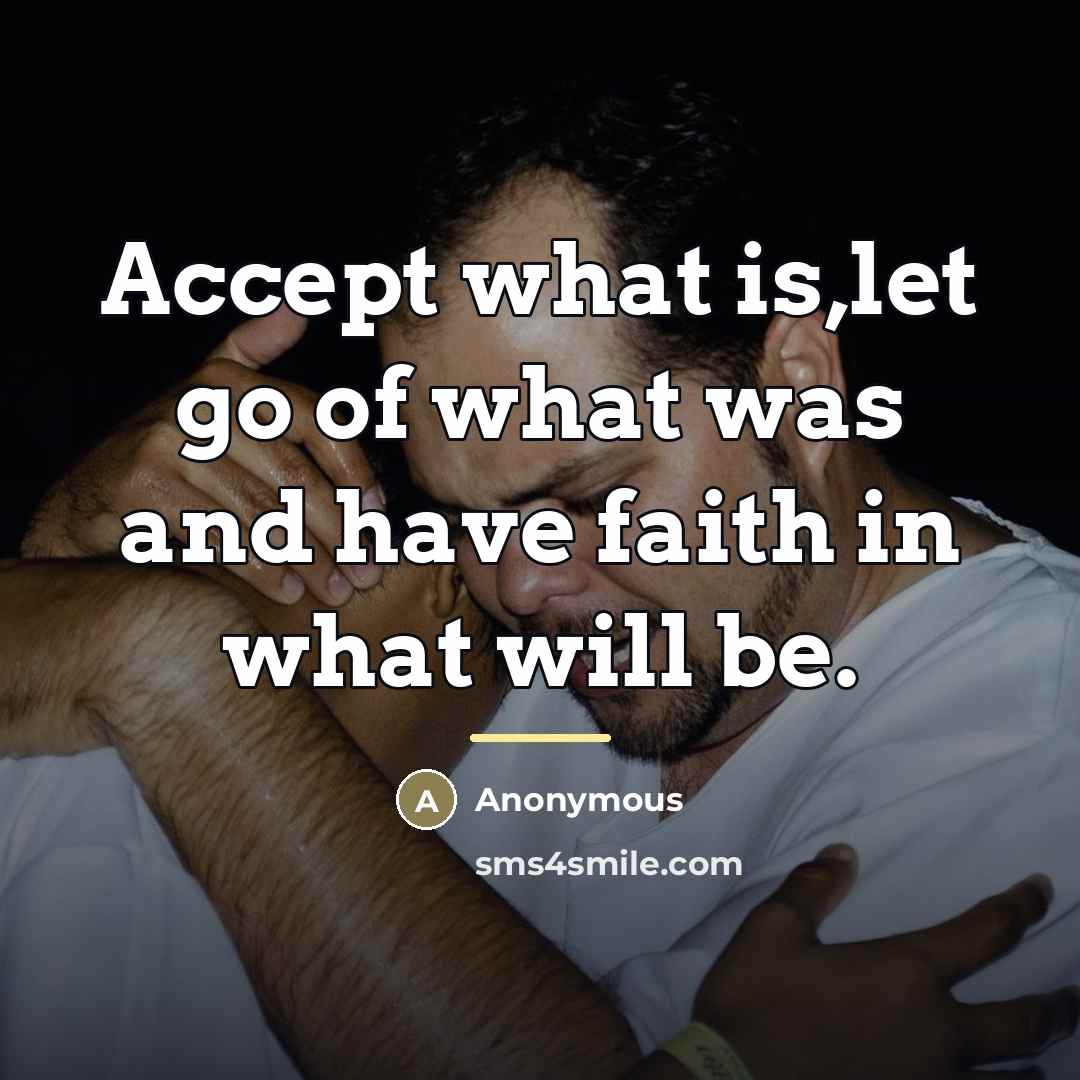“Accept what is,let go of what was and have faith…” quote by Anonymous