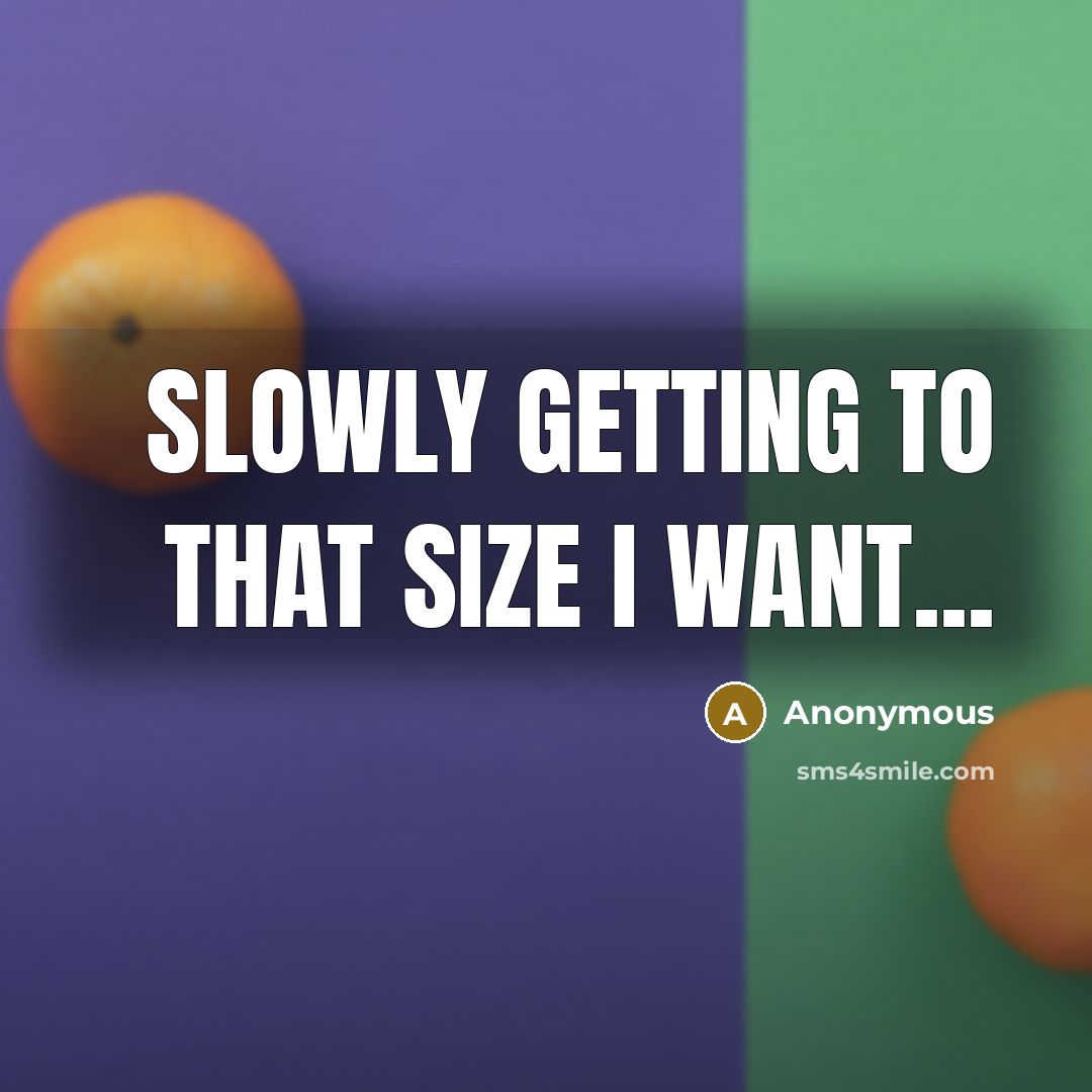 “Slowly getting to that size I want...” quote by Anonymous