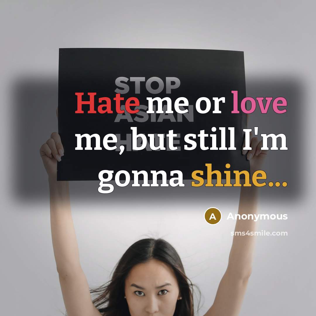 “Hate me or love me, but still I'm gonna shine...” quote by Anonymous