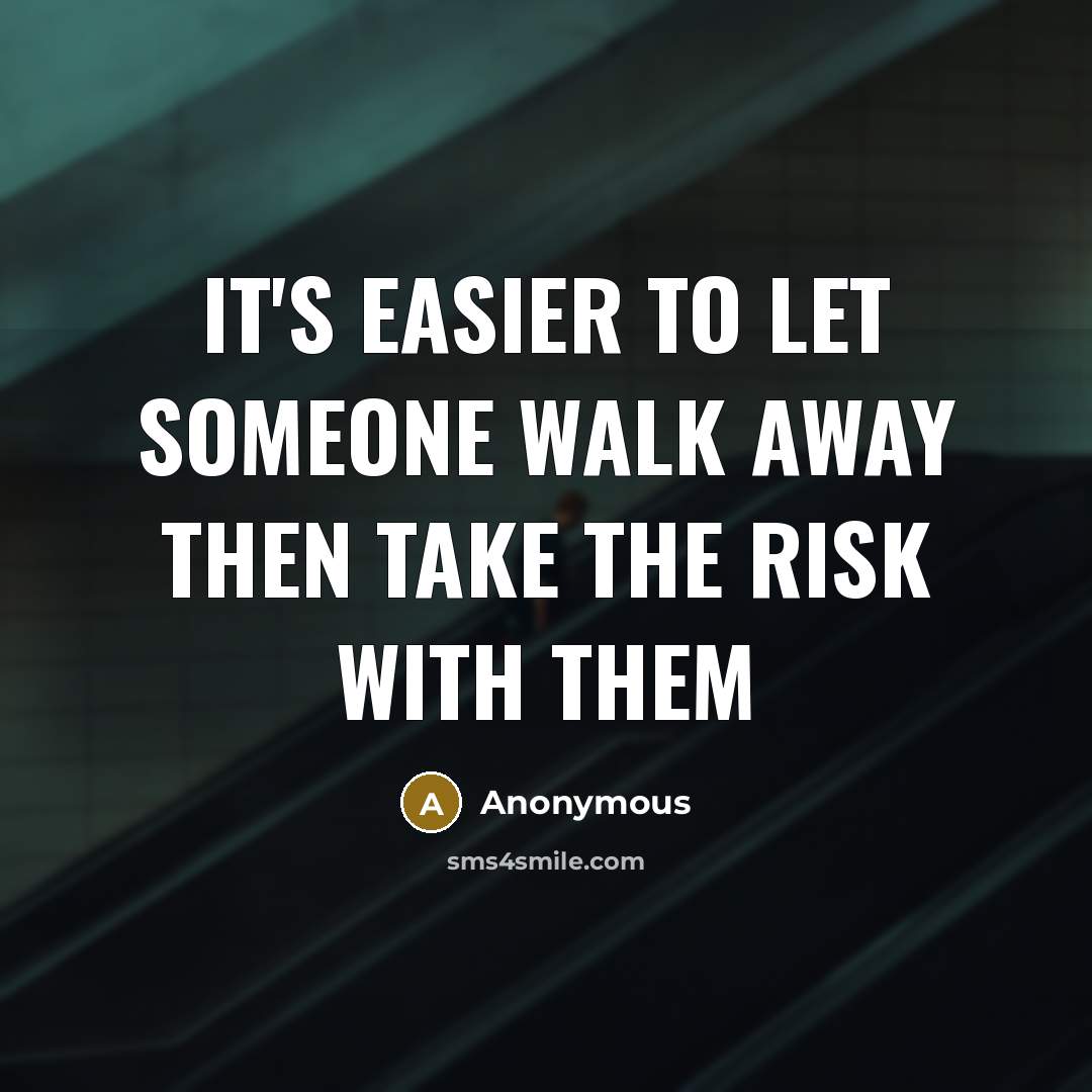 “It's easier to let someone walk away then take the risk with them” quote by Anonymous