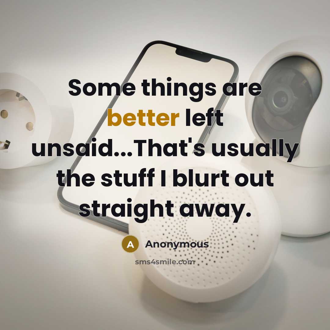 “Some things are better left unsaid...That's usually the stuff I blurt out straight away.” quote by Anonymous