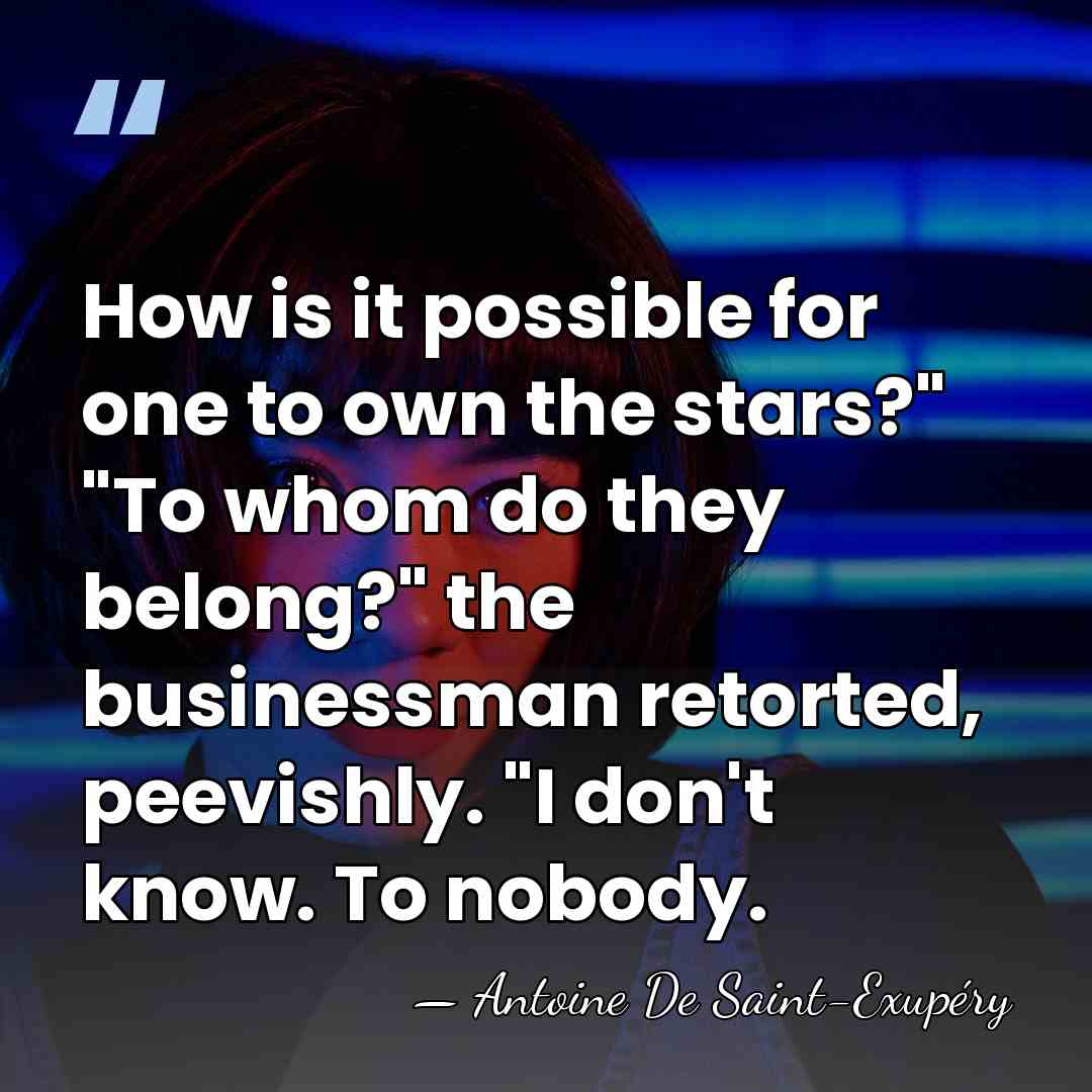 How is it possible for one to own the stars?" "To whom&hellip; - Antoine De Saint-Exupéry