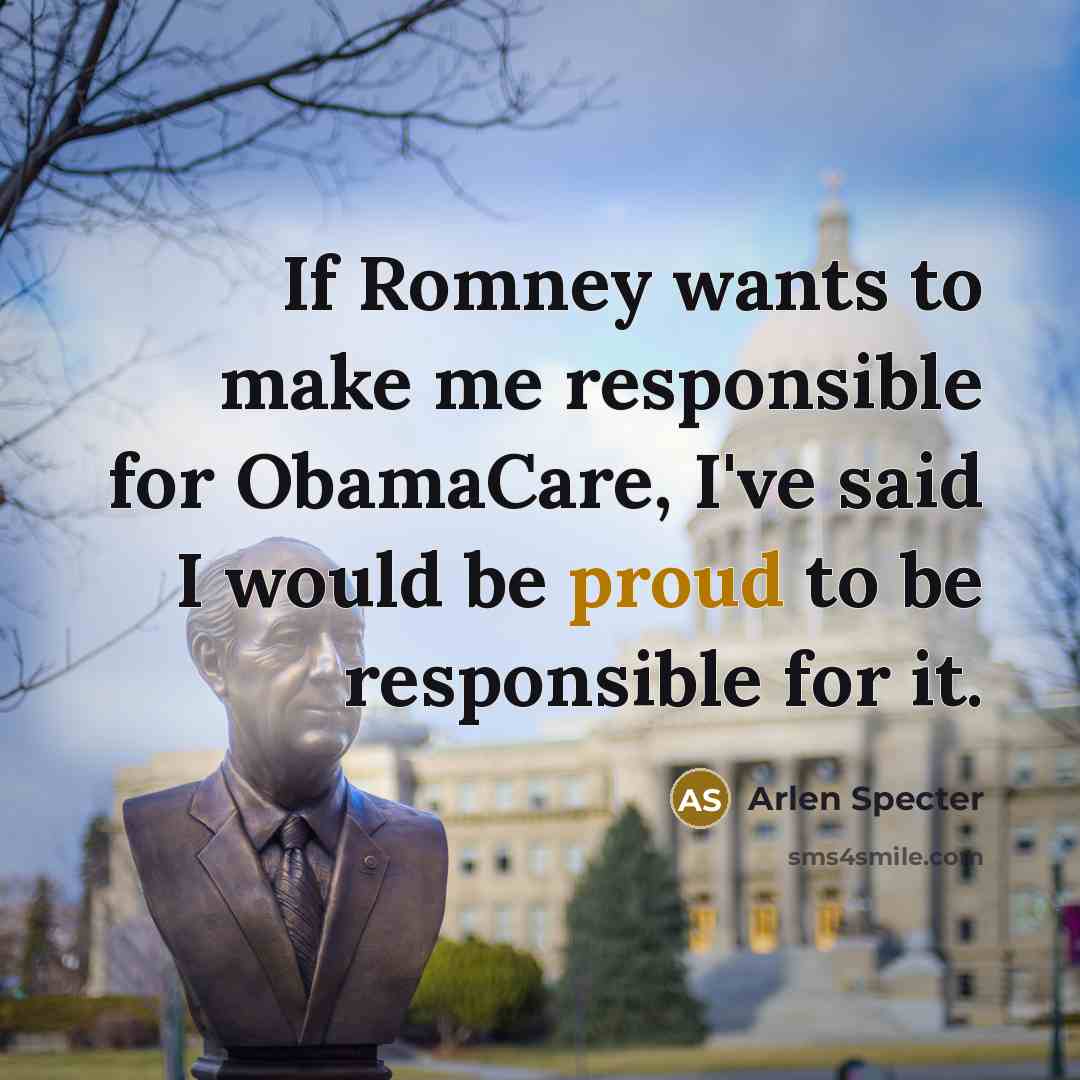 “If Romney wants to make me responsible for ObamaCare, I've…” quote by Arlen Specter
