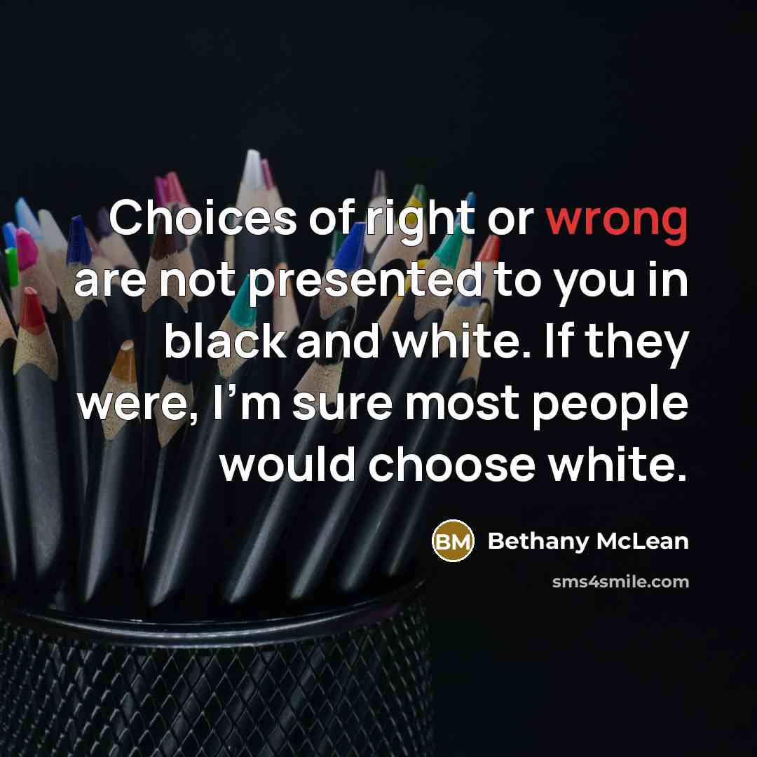“Choices of right or wrong are not presented to you…” quote by Bethany McLean