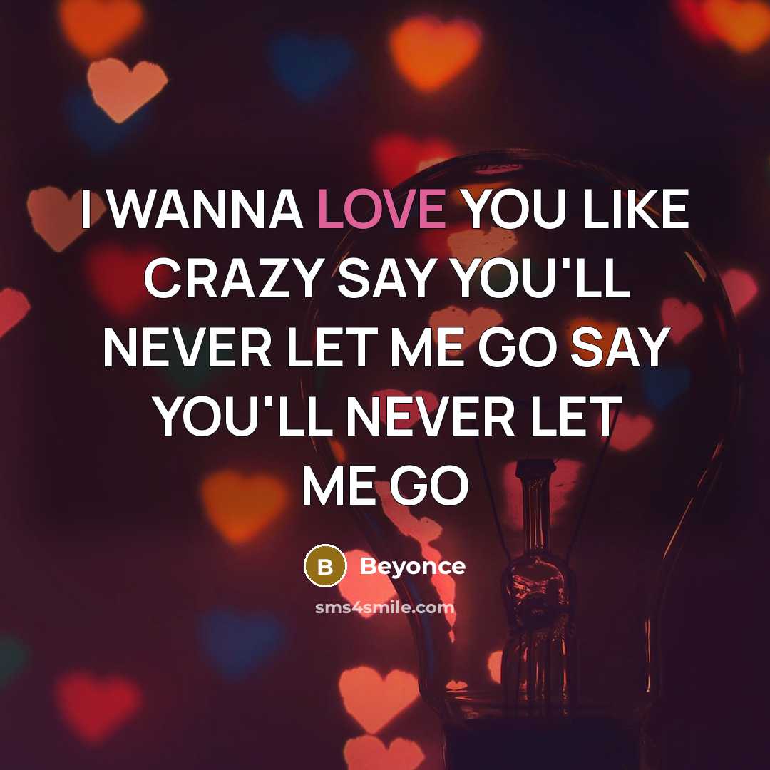 “I WANNA LOVE YOU LIKE CRAZY SAY YOU'LL NEVER LET ME GO SAY YOU'LL NEVER LET ME GO” quote by BEYONCE