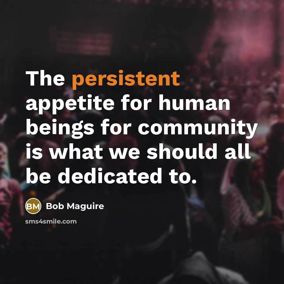 “The persistent appetite for human beings for community is what…” quote by Bob Maguire