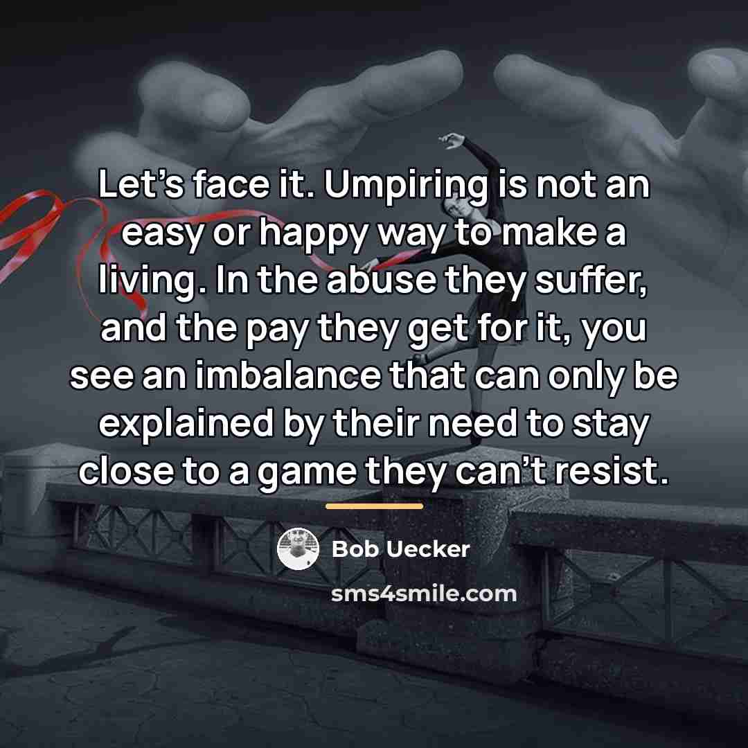 “Let's face it. Umpiring is not an easy or happy…” quote by Bob Uecker