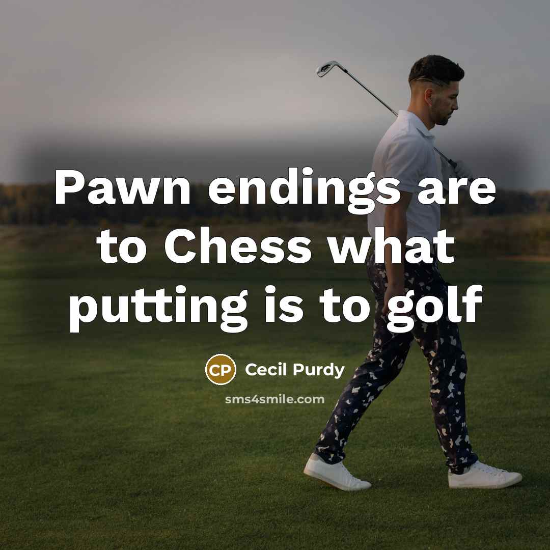 “Pawn endings are to Chess what putting is to golf…” quote by Cecil Purdy